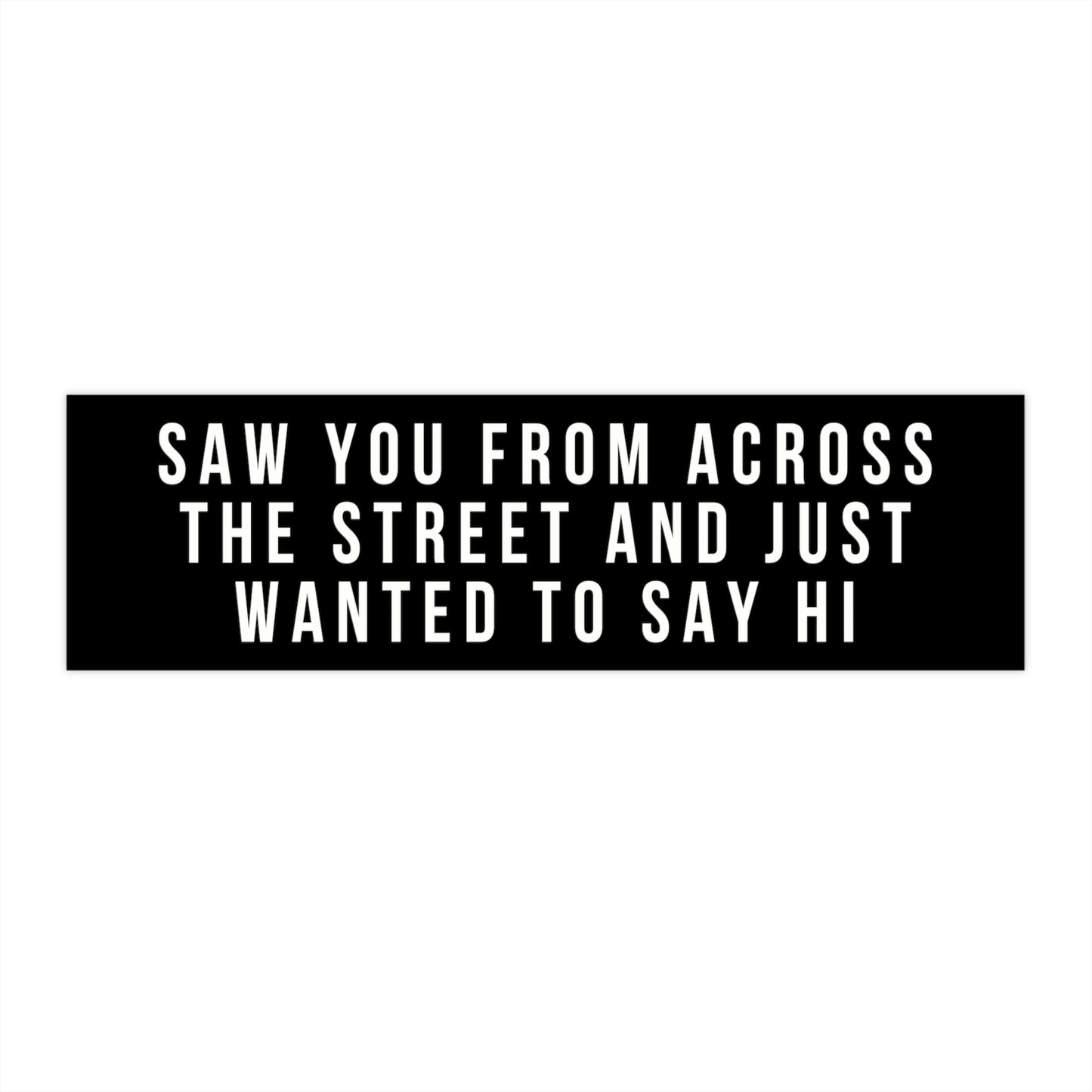 Saw You From Across The Street And Just Wanted To Say Hi Bumper Sticker