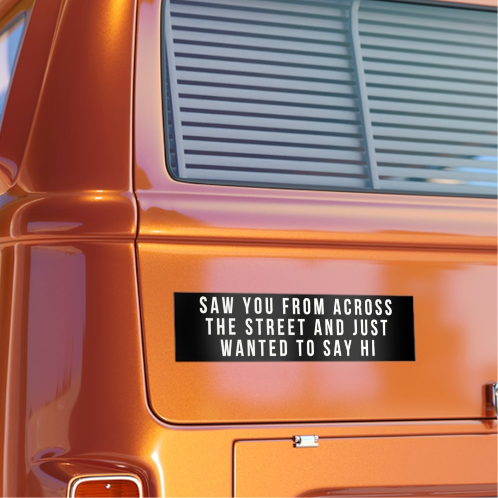 Saw You From Across The Street And Just Wanted To Say Hi Bumper Sticker