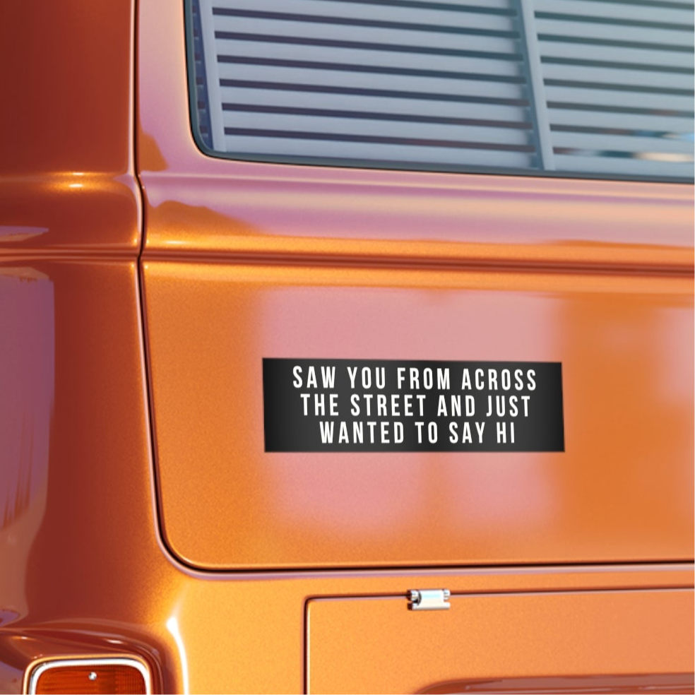 Saw You From Across The Street And Just Wanted To Say Hi Bumper Sticker