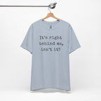 It’s Right Behind Me Isn’t It T-Shirt