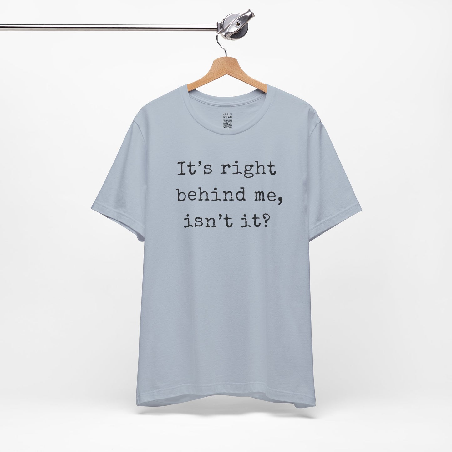 It’s Right Behind Me Isn’t It T-Shirt