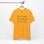 It’s Right Behind Me Isn’t It T-Shirt