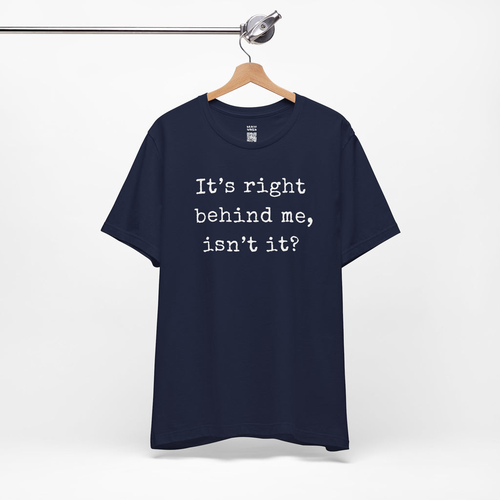 It’s Right Behind Me Isn’t It T-Shirt