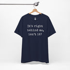 It’s Right Behind Me Isn’t It T-Shirt