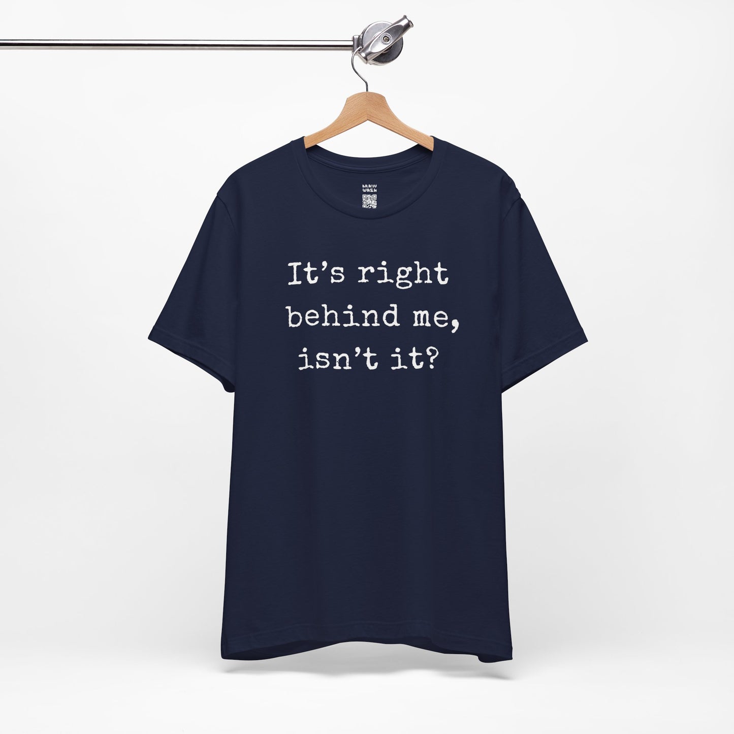 It’s Right Behind Me Isn’t It T-Shirt