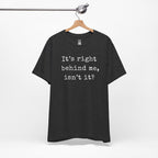It’s Right Behind Me Isn’t It T-Shirt