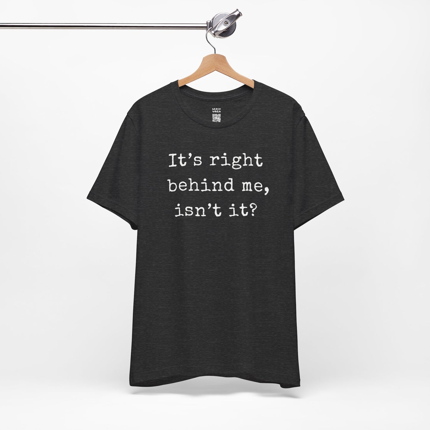 It’s Right Behind Me Isn’t It T-Shirt