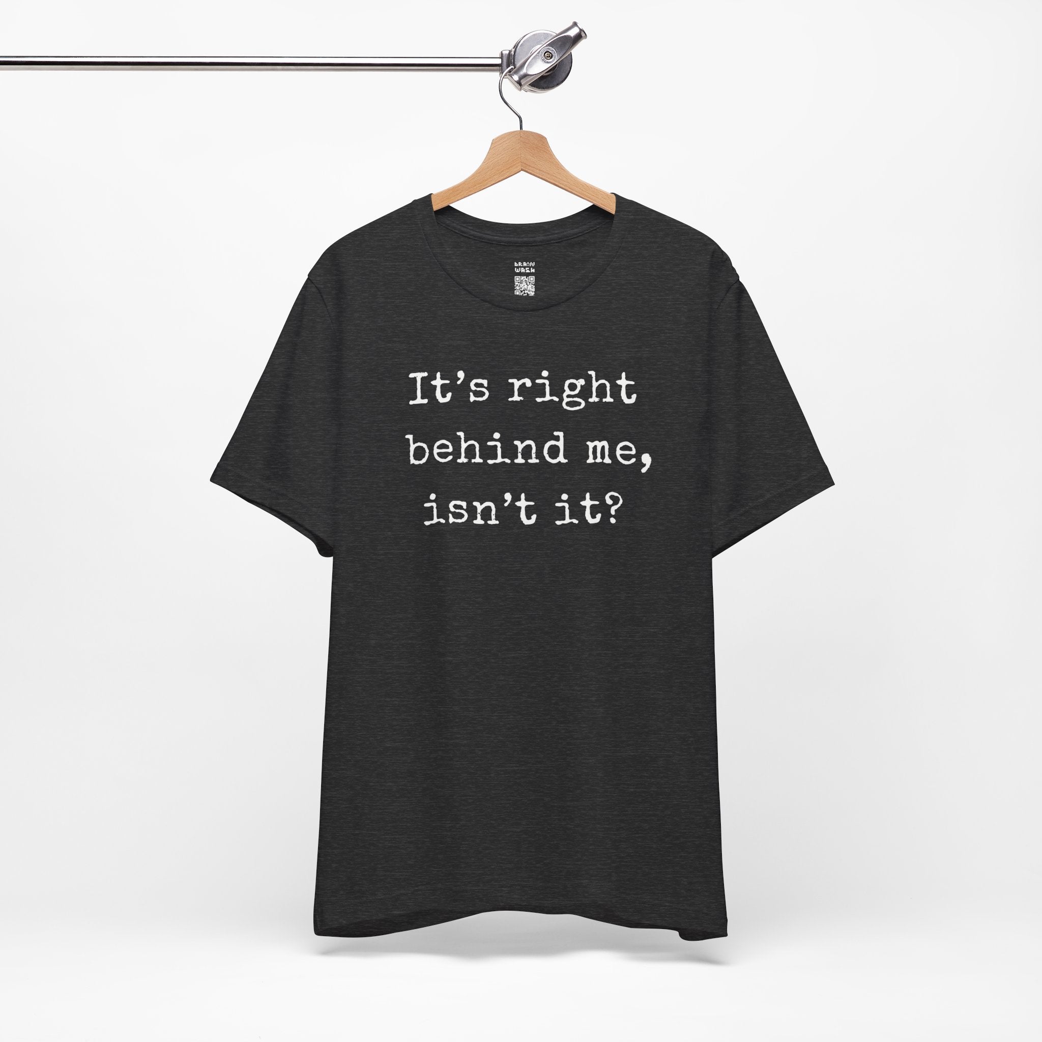 It’s Right Behind Me Isn’t It T-Shirt