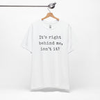 It’s Right Behind Me Isn’t It T-Shirt
