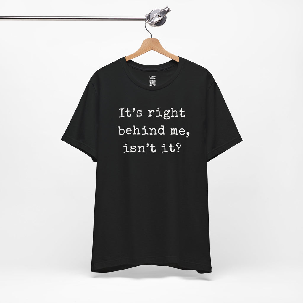It’s Right Behind Me Isn’t It T-Shirt
