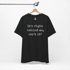 It’s Right Behind Me Isn’t It T-Shirt