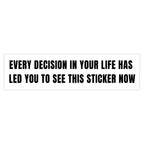Every Decision In Your Life Has Led You To See This Sticker Now Bumper Sticker