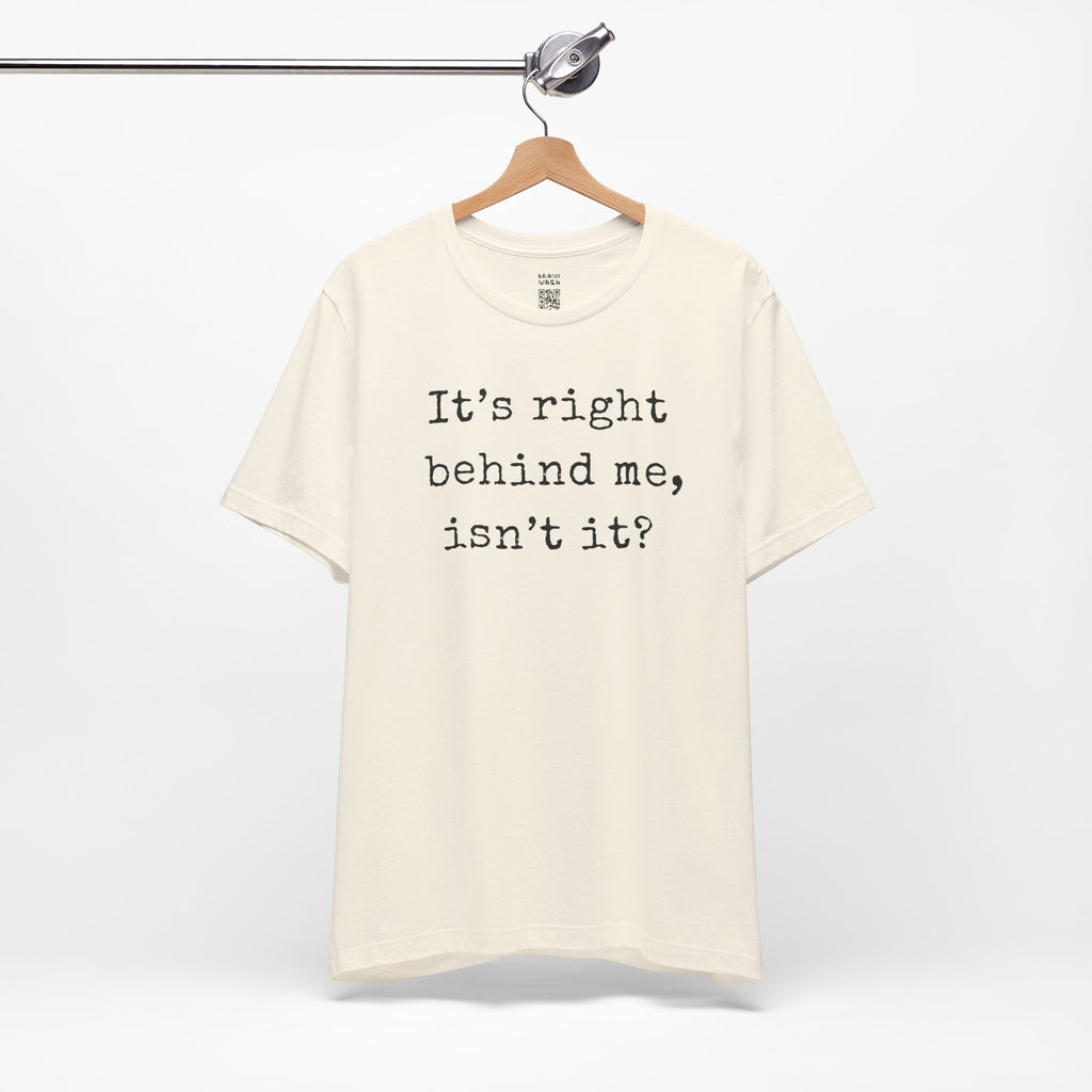 It’s Right Behind Me Isn’t It T-Shirt