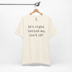 It’s Right Behind Me Isn’t It T-Shirt