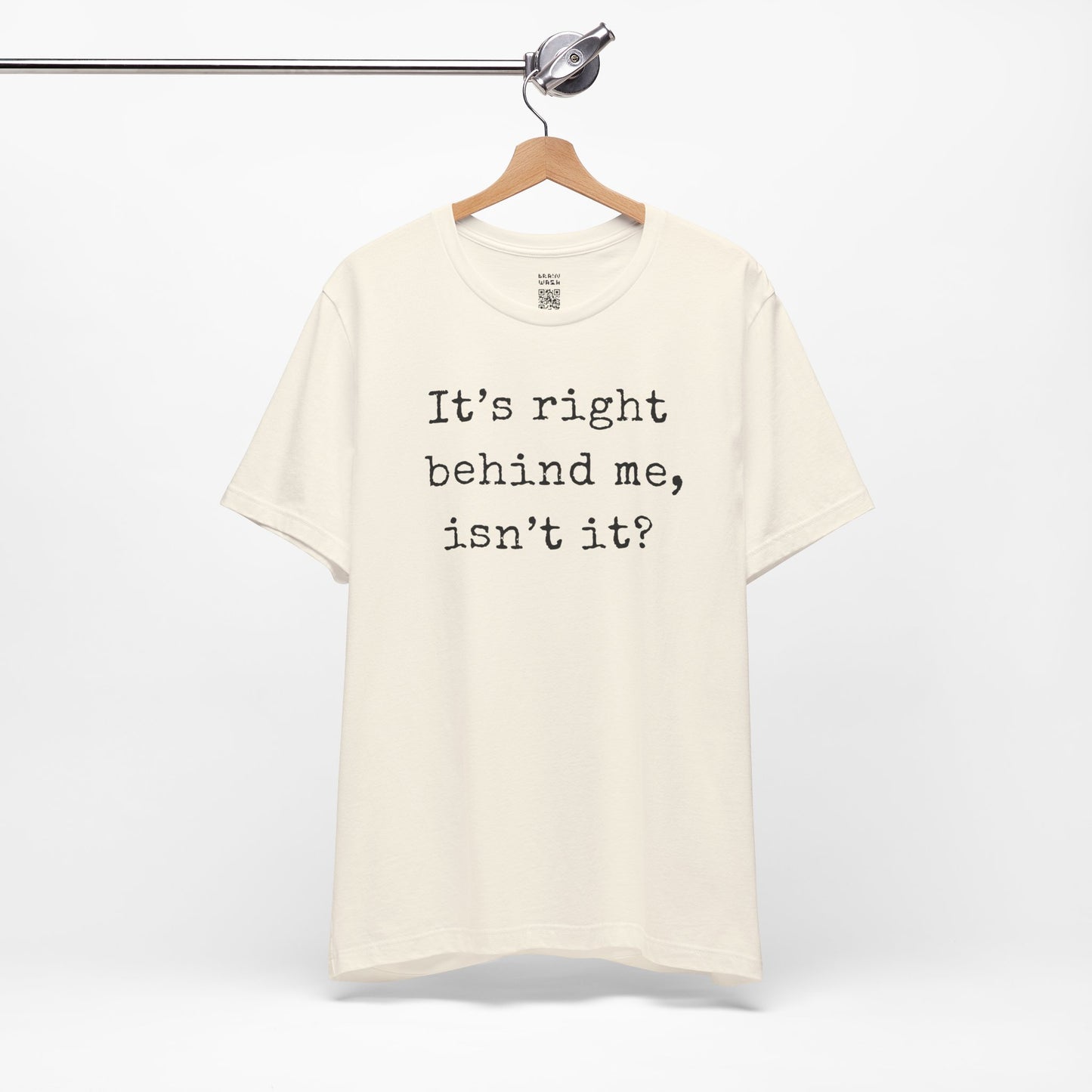 It’s Right Behind Me Isn’t It T-Shirt