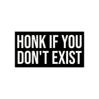 Honk If You Don’t Exist Bumper Sticker