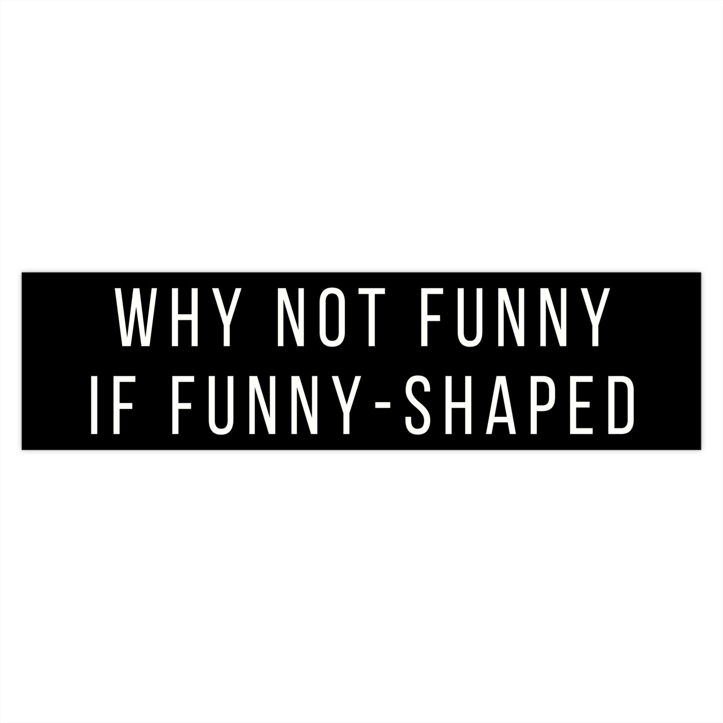 Why Not Funny If Funny-Shaped Bumper Sticker