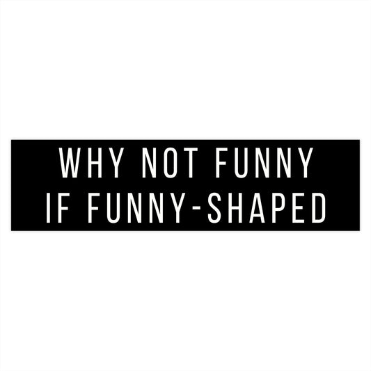 Why Not Funny If Funny-Shaped Bumper Sticker