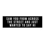 Saw You From Across The Street And Just Wanted To Say Hi Bumper Sticker
