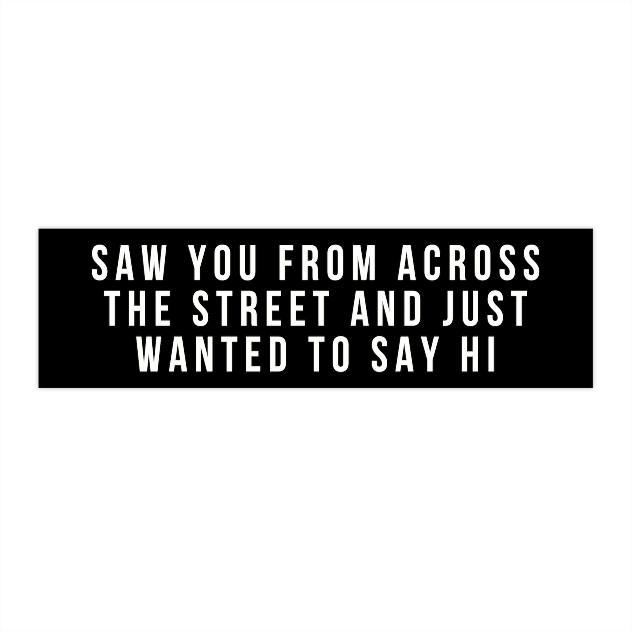 Saw You From Across The Street And Just Wanted To Say Hi Bumper Sticker