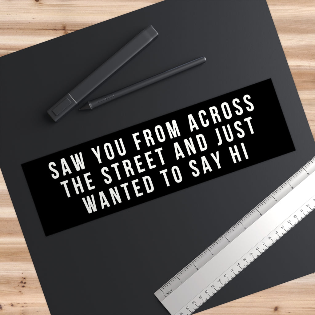 Saw You From Across The Street And Just Wanted To Say Hi Bumper Sticker