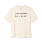 Are Worms The Fish Of The Dirt Oversized Tee