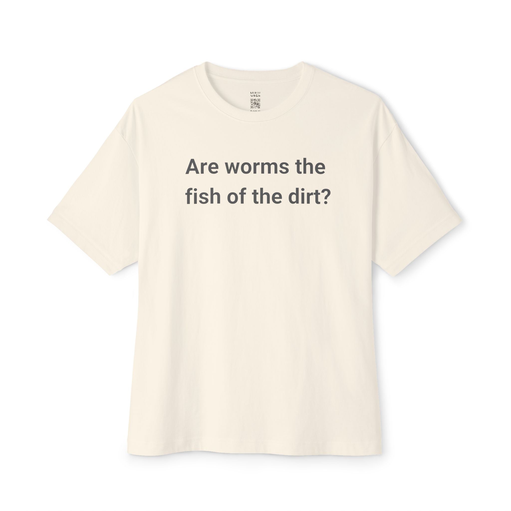 Are Worms The Fish Of The Dirt Oversized Tee