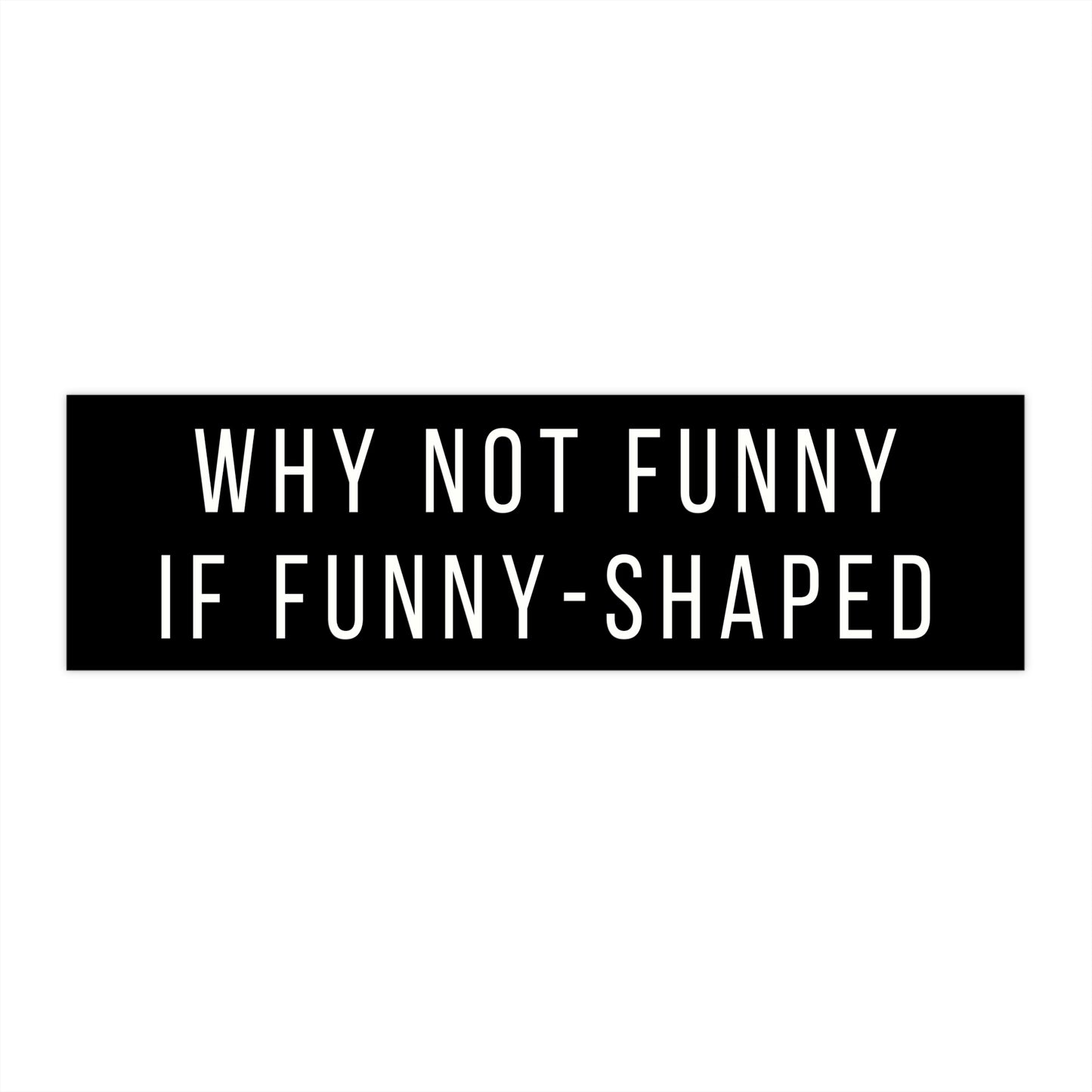 Why Not Funny If Funny-Shaped Bumper Sticker