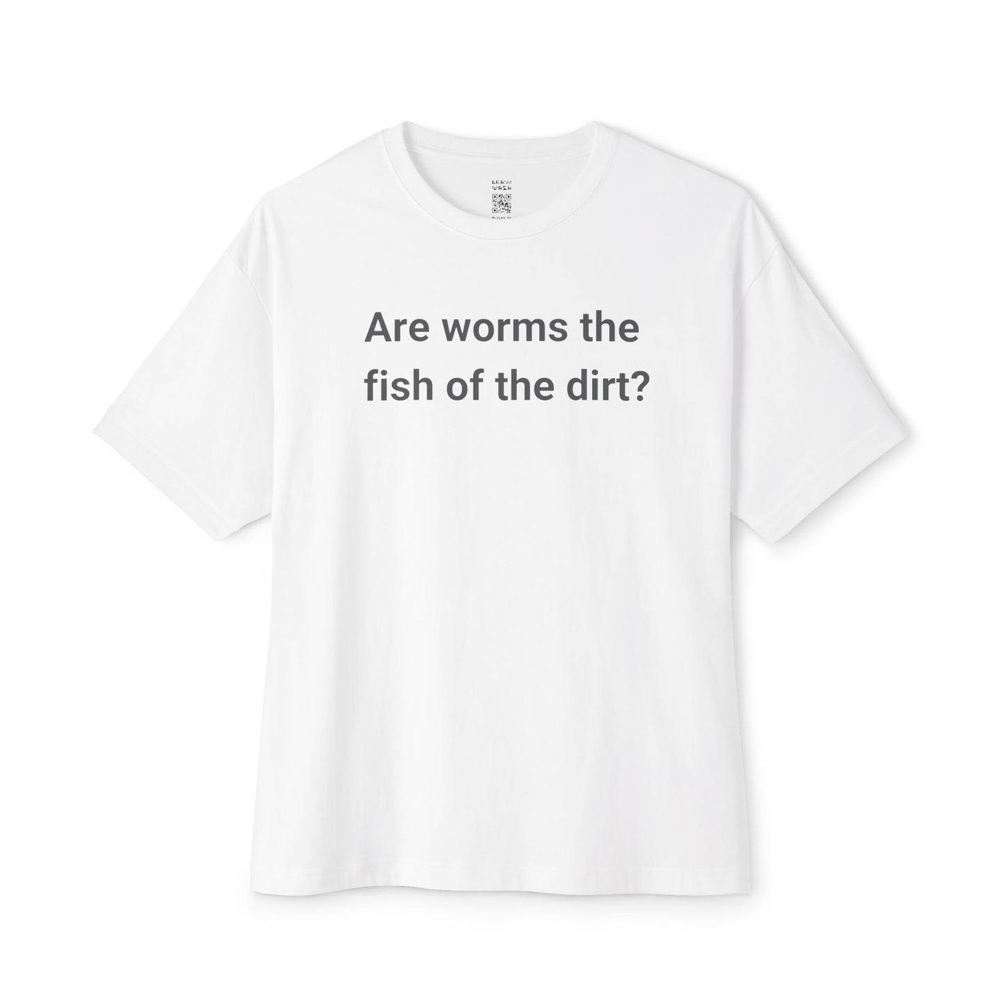 Are Worms The Fish Of The Dirt Oversized Tee
