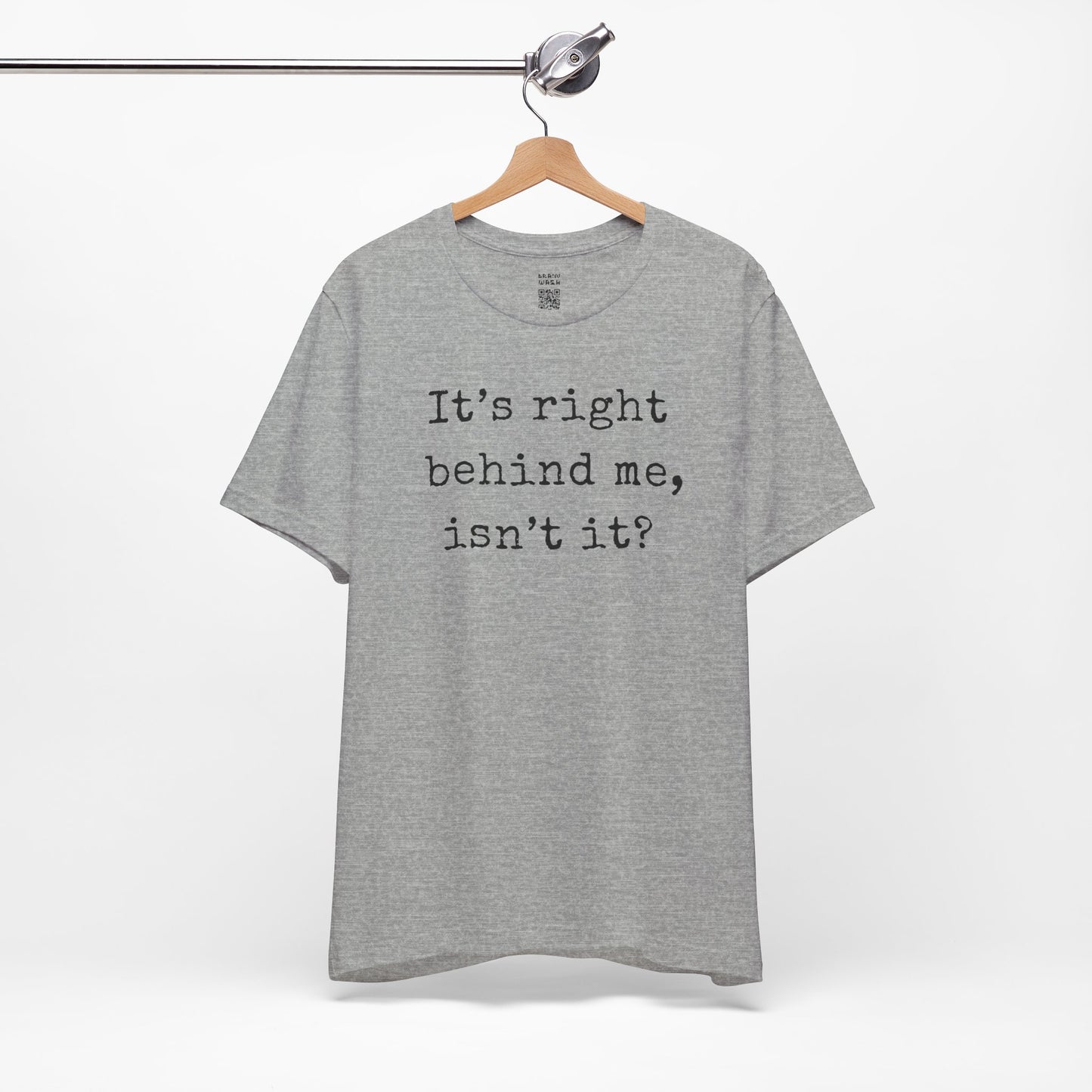 It’s Right Behind Me Isn’t It T-Shirt